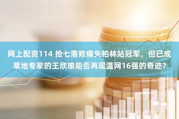 网上配资114 抢七落败痛失柏林站冠军，但已成草地专家的王欣瑜能否再现温网16强的奇迹？