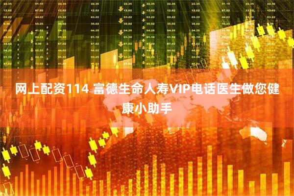 网上配资114 富德生命人寿VIP电话医生做您健康小助手