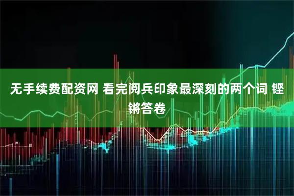 无手续费配资网 看完阅兵印象最深刻的两个词 铿锵答卷