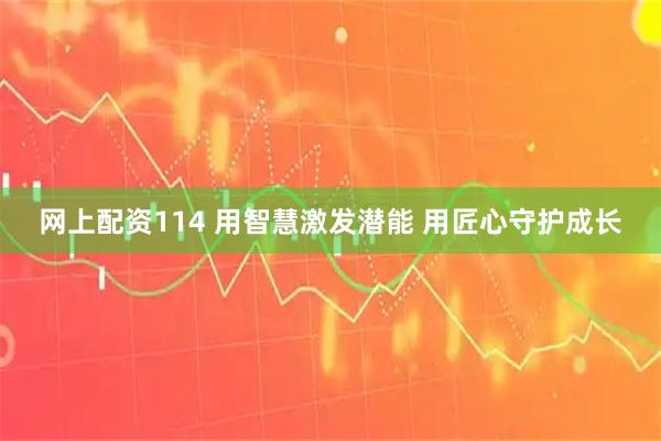 网上配资114 用智慧激发潜能 用匠心守护成长