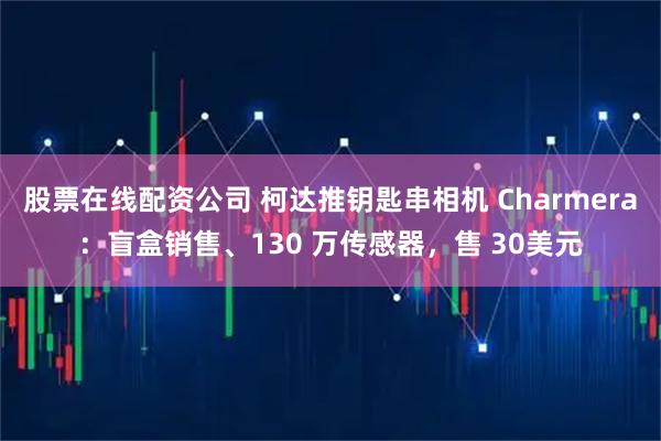 股票在线配资公司 柯达推钥匙串相机 Charmera：盲盒销售、130 万传感器，售 30美元