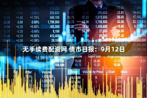 无手续费配资网 债市日报：9月12日