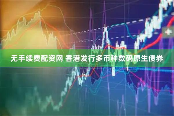 无手续费配资网 香港发行多币种数码原生债券