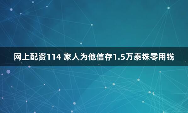 网上配资114 家人为他信存1.5万泰铢零用钱