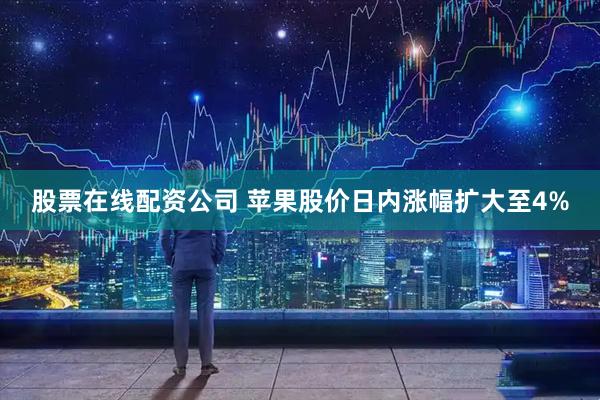 股票在线配资公司 苹果股价日内涨幅扩大至4%