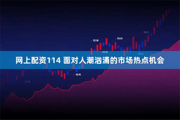 网上配资114 面对人潮汹涌的市场热点机会